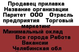 Продавец прилавка › Название организации ­ Паритет, ООО › Отрасль предприятия ­ Торговый маркетинг › Минимальный оклад ­ 28 000 - Все города Работа » Вакансии   . Челябинская обл.,Еманжелинск г.